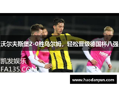 沃尔夫斯堡2-0胜乌尔姆，轻松晋级德国杯八强